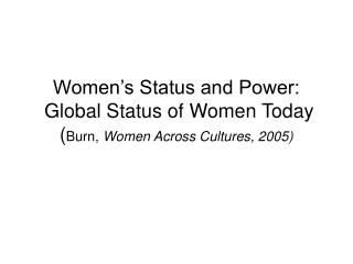 Women’s Status and Power: Global Status of Women Today ( Burn, Women Across Cultures, 2005)