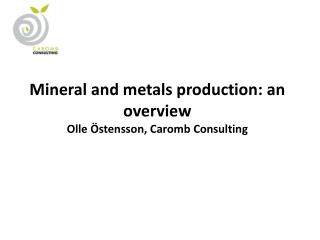 Mineral and metals production: an overview Olle Östensson , Caromb Consulting