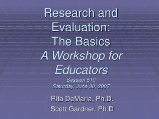 Research and Evaluation: The Basics A Workshop for Educators Session 519 Saturday, June 30, 2007