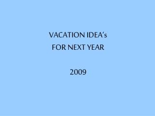 VACATION IDEA‘s FOR NEXT YEAR 2009
