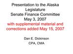 Presentation to the Alaska Legislature Senate Finance Committee May 3, 2007 with supplemental material and corrections a