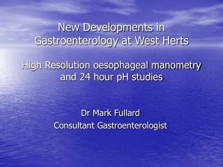 New Developments in Gastroenterology at West Herts High Resolution oesophageal manometry and 24 hour pH studies