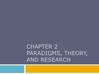 CHAPTER 2 PARADIGMS, THEORY, AND RESEARCH