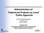 Administration of Federal-aid Projects by Local Public Agencies AASHTO Spring Meeting Phoenix, AZ May 4, 20007 King W