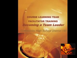 COURSE LEARNING TEAM FACILITATOR TRAINING Becoming a Team Leader