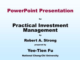 PowerPoint Presentation for Practical Investment Management by Robert A. Strong prepared by Yee-Tien Fu National Cheng-C