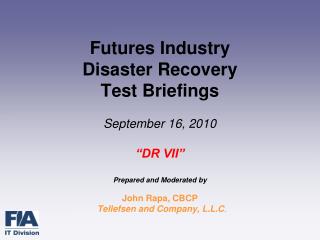 Futures Industry Disaster Recovery Test Briefings September 16, 2010 “DR VII” Prepared and Moderated by John Rapa, CBCP