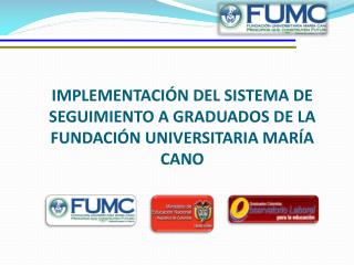 IMPLEMENTACIÓN DEL SISTEMA DE SEGUIMIENTO A GRADUADOS DE LA FUNDACIÓN UNIVERSITARIA MARÍA CANO