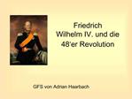 Friedrich Wilhelm IV. und die 48 er Revolution