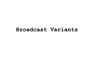 Broadcast Variants
