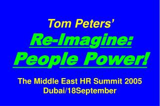 Tom Peters’ Re-Ima g ine: Peo p le Power! The Middle East HR Summit 2005 Dubai/18September
