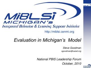 Evaluation in Michigan’s Model Steve Goodman sgoodman@oaisd National PBIS Leadership Forum October, 2010