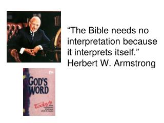 “The Bible needs no interpretation because it interprets itself.” Herbert W. Armstrong