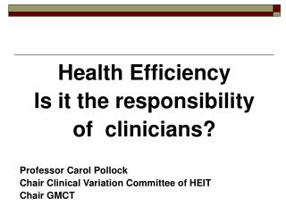 Health Efficiency Is it the responsibility of clinicians? Professor Carol Pollock Chair Clinical Variation Committee