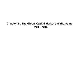 Chapter 21. The Global Capital Market and the Gains from Trade.