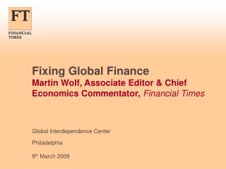 Fixing Global Finance Martin Wolf, Associate Editor & Chief Economics Commentator, Financial Times