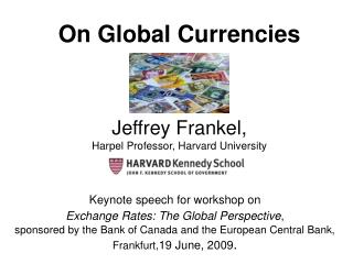 On Global Currencies Jeffrey Frankel, Harpel Professor, Harvard University
