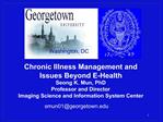 Chronic Illness Management and Issues Beyond E-Health Seong K. Mun, PhD Professor and Director Imaging Science and Infor