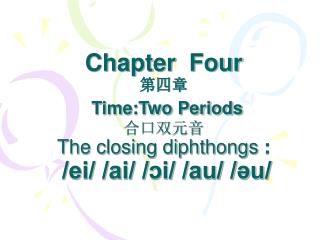 Chapter Four 第四章 Time:Two Periods 合口双元音 The closing diphthongs : /ei/ /ai/ /ɔi/ /au/ /әu/