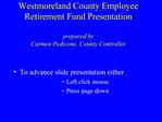 Westmoreland County Employee Retirement Fund Presentation prepared by Carmen Pedicone, County Controller