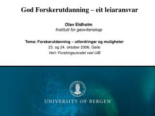 God Forskerutdanning – eit leiaransvar Olav Eldholm Institutt for geovitenskap