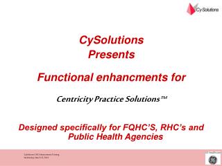 CySolutions Presents Functional enhancments for Centricity Practice Solutions ™ Designed specifically for FQHC’S, RHC’s