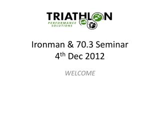 Ironman & 70.3 Seminar 4 th Dec 2012