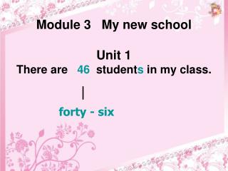 Module 3 My new school Unit 1 There are 46 student s in my class.