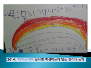 2014 . ‘ 책 ’ 프로젝트 온유반 어린이들이 만든 릴레이 동화