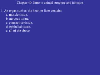 Chapter 40: Intro to animal structure and function 1. An organ such as the heart or liver contains a. muscle tissu