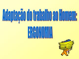 Adaptação do trabalho ao Homem: ERGONOMIA