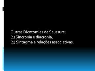 Outras Dicotomias de Saussure: (1) Sincronia e diacronia; (2) Sintagma e relações associativas.