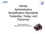 HIPAA Administrative Simplification Standards Yesterday, Today, and Tomorrow Stanley Nachimson CMS Office of HIPAA Sta