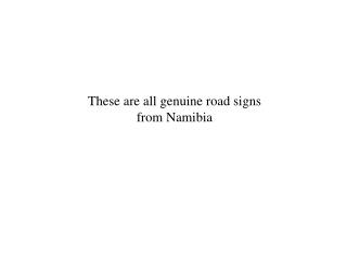 These are all genuine road signs from Namibia