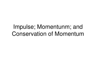Impulse; Momentunm; and Conservation of Momentum