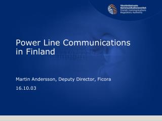 Power Line Communications in Finland Martin Andersson, Deputy Director, Ficora 16.10.03