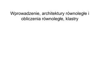 Wprowadzenie, architektury równoległe i obliczenia równoległe, klastry