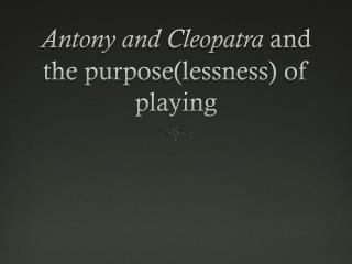 Antony and Cleopatra and the purpose(lessness ) of playing