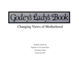 Changing Views of Motherhood Danielle Armstrong English 111: Dr. Taimi Olsen Tusculum College 0ctober 09, 2007