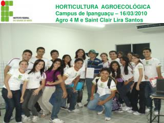 HORTICULTURA AGROECOLÓGICA Campus de Ipanguaçu – 16/03/2010 Agro 4 M e Saint Clair Lira Santos