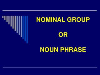 NOMINAL GROUP OR NOUN PHRASE