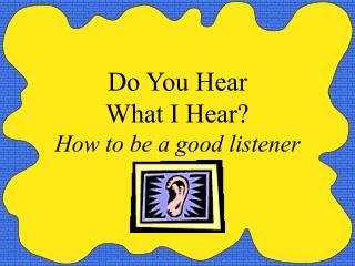 Do You Hear What I Hear? How to be a good listener