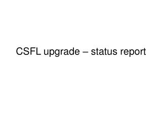 CSFL upgrade – status report