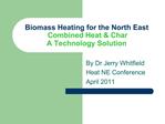 Biomass Heating for the North East Combined Heat Char A Technology Solution