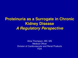 Proteinuria as a Surrogate in Chronic Kidney Disease A Regulatory Perspective Aliza Thompson, MD, MS Medical Officer