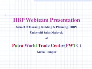 HBP Webteam Presentation School of Housing Building & Planning (HBP) Universiti Sains Malaysia at P u tr a Wo r ld