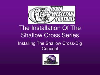 The Installation Of The Shallow Cross Series