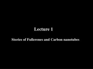 Lecture 1 Stories of Fullerenes and Carbon nanotubes