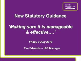 New Statutory Guidance ‘Making sure it is manageable &amp; effective….’ Friday 9 July 2010