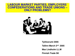 LABOUR MARKET PARTIES, EMPLOYERS´ CONFEDERATIONS AND TRADE UNIONS – ONLY PROBLEMS?